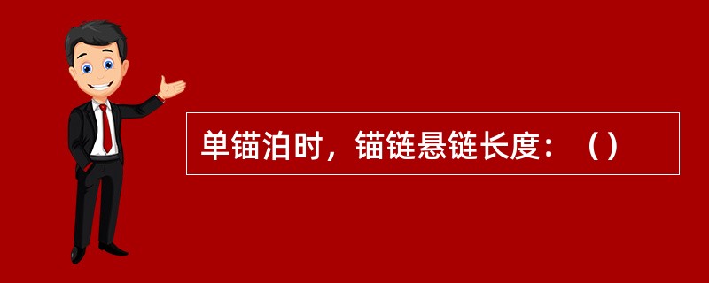 单锚泊时，锚链悬链长度：（）