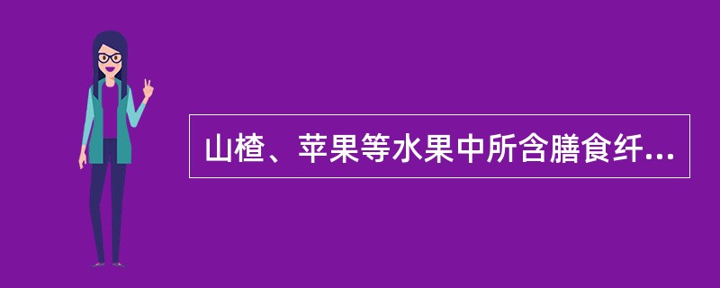 山楂、苹果等水果中所含膳食纤维主要为（）.