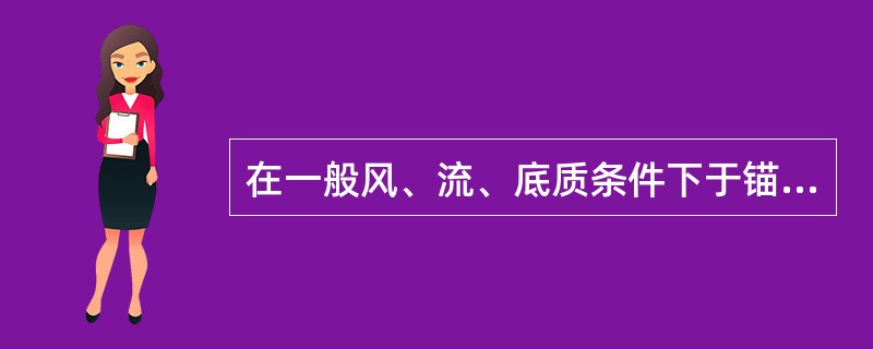 在一般风、流、底质条件下于锚地抛锚，根据经验，单锚泊出链长度为：（）