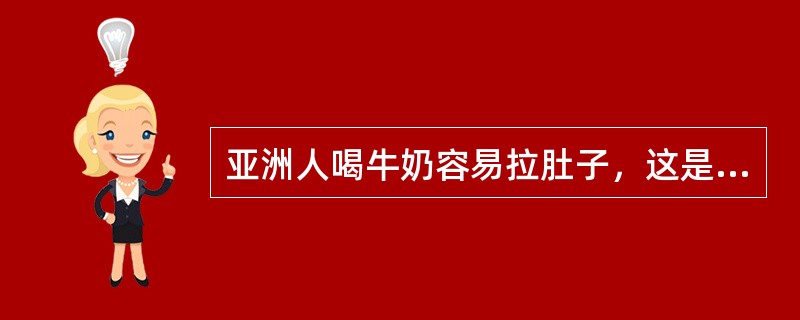 亚洲人喝牛奶容易拉肚子，这是因为其体内缺乏（）不能消化乳糖而导致拉肚子。