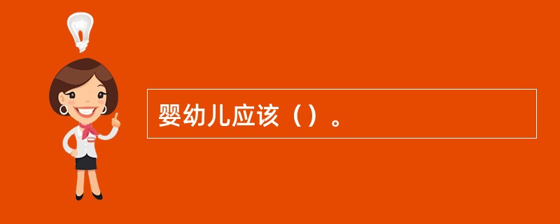 婴幼儿应该（）。