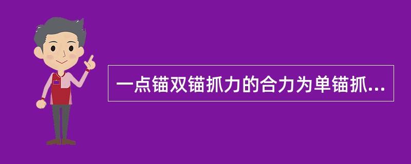 一点锚双锚抓力的合力为单锚抓力的：（）