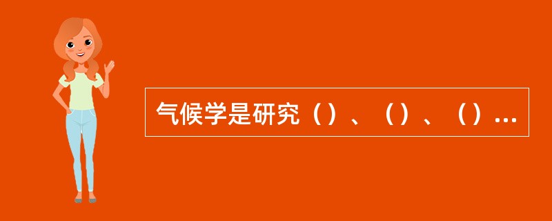 气候学是研究（）、（）、（）的学科。