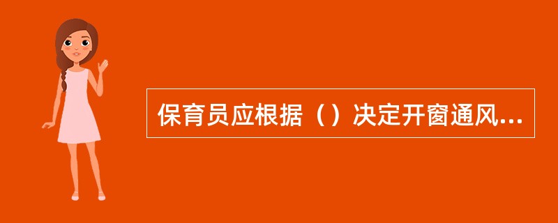 保育员应根据（）决定开窗通风的时间。