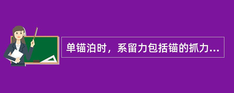 单锚泊时，系留力包括锚的抓力和链的抓力，其中链的抓力与卧底链长和单位长度链重有关