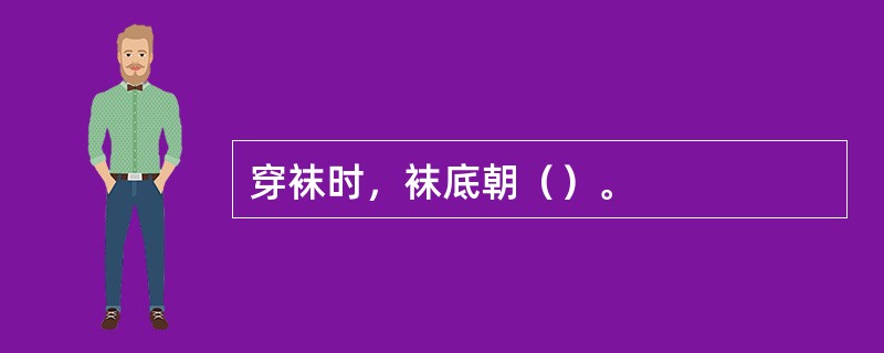 穿袜时，袜底朝（）。