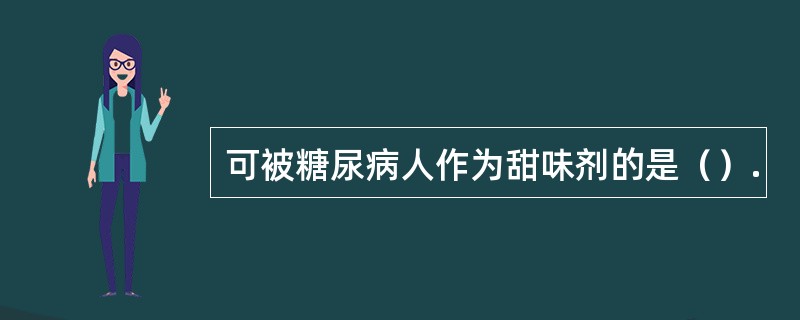 可被糖尿病人作为甜味剂的是（）.