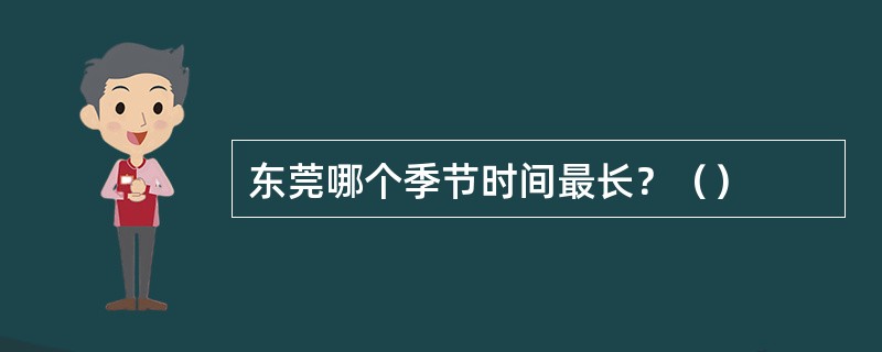 东莞哪个季节时间最长？（）