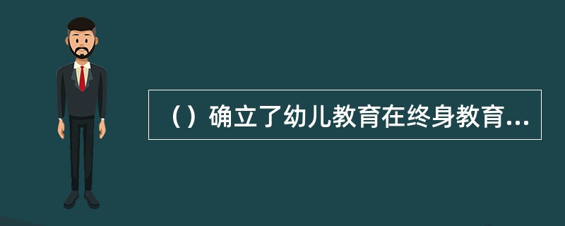 （）确立了幼儿教育在终身教育中的地位。