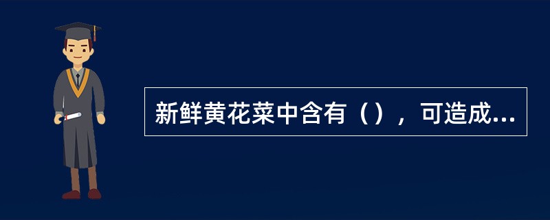 新鲜黄花菜中含有（），可造成胃肠道中毒症状，故新鲜黄花菜不能生吃。