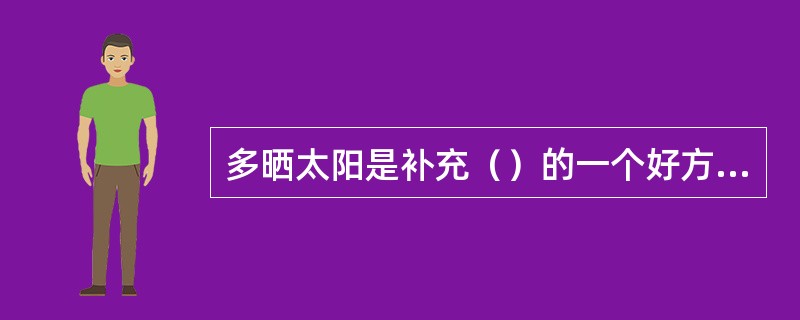 多晒太阳是补充（）的一个好方法。