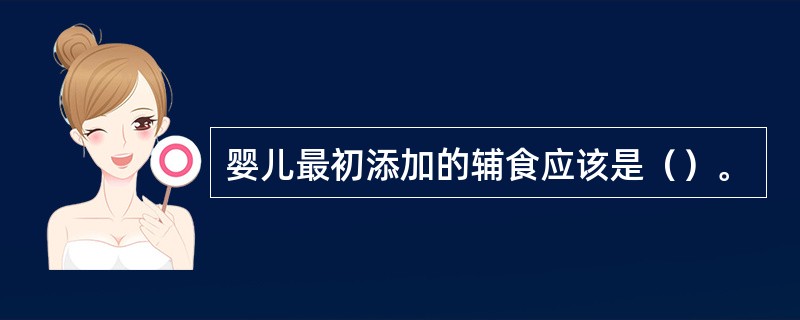 婴儿最初添加的辅食应该是（）。