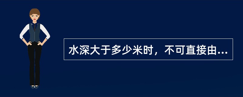 水深大于多少米时，不可直接由锚孔或水面吊锚状态下抛锚，应用锚机将锚送到海底，而后