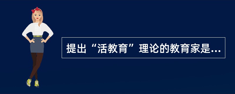 提出“活教育”理论的教育家是（）