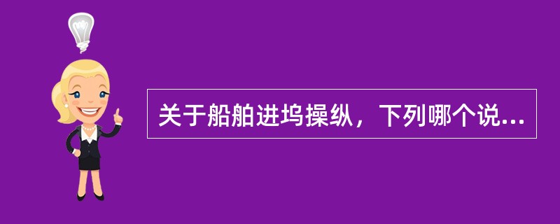 关于船舶进坞操纵，下列哪个说法不正确。（）