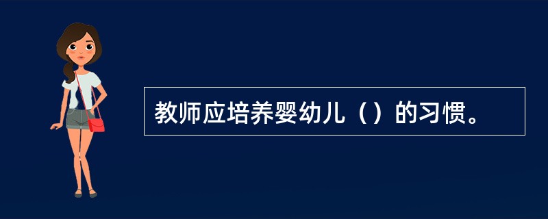 教师应培养婴幼儿（）的习惯。