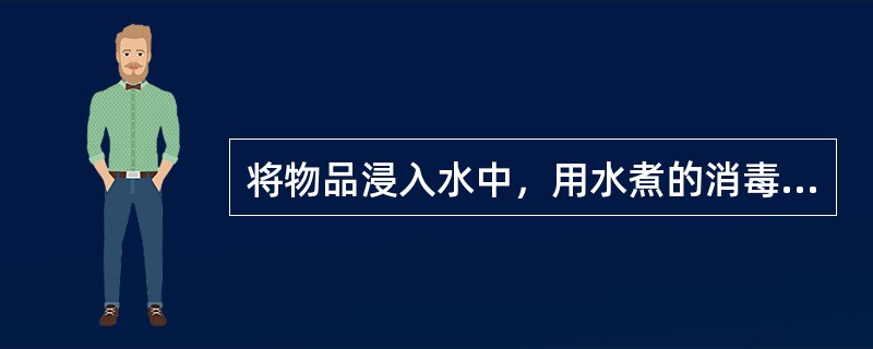 将物品浸入水中，用水煮的消毒方法骒（）