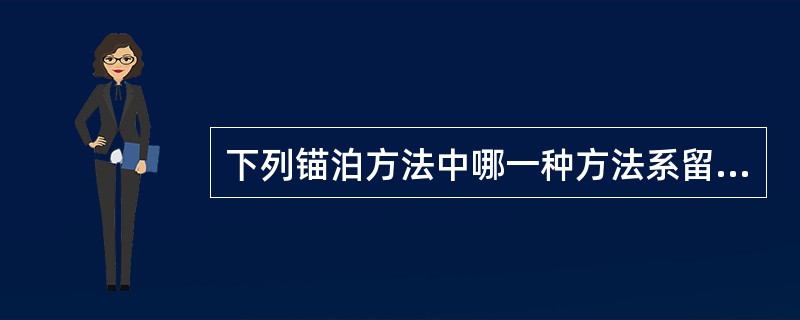 下列锚泊方法中哪一种方法系留力最小？（）