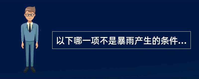 以下哪一项不是暴雨产生的条件。（）