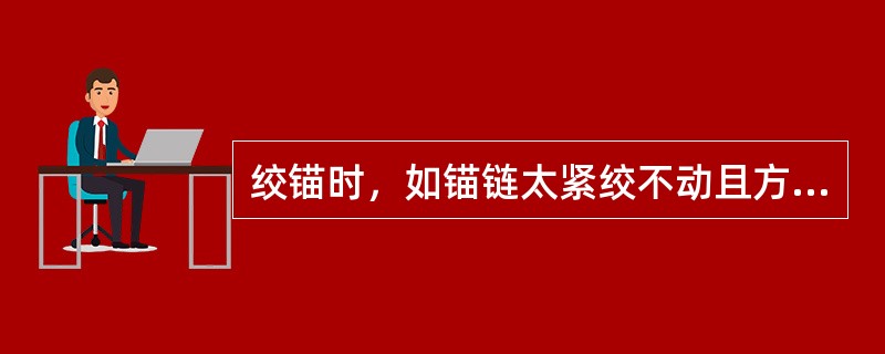 绞锚时，如锚链太紧绞不动且方向朝前时，若要尽早把锚绞起，可以：（）