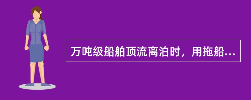 万吨级船舶顶流离泊时，用拖船拖首协助大船进行首离时，船舶应留那些缆？（）