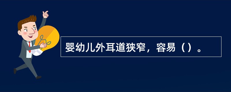 婴幼儿外耳道狭窄，容易（）。