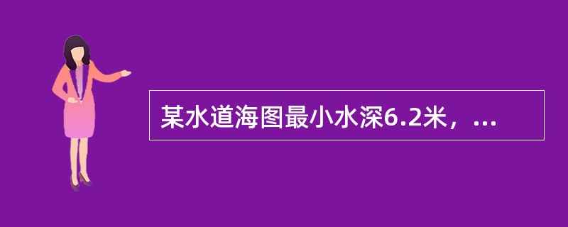 某水道海图最小水深6.2米，潮高基准面在平均海面下230厘米，海图基准面在平均海