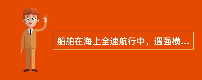 船舶在海上全速航行中，遇强横风时为保向通常：（）