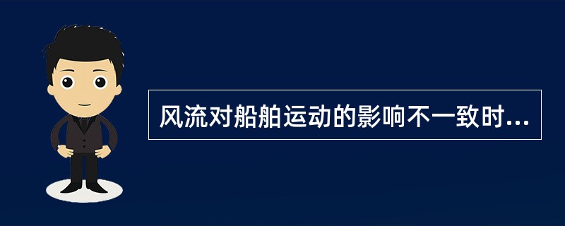 风流对船舶运动的影响不一致时：（）