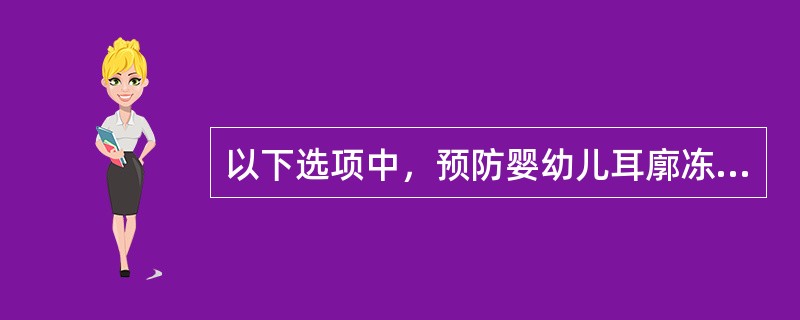 以下选项中，预防婴幼儿耳廓冻疮的方法是（）。