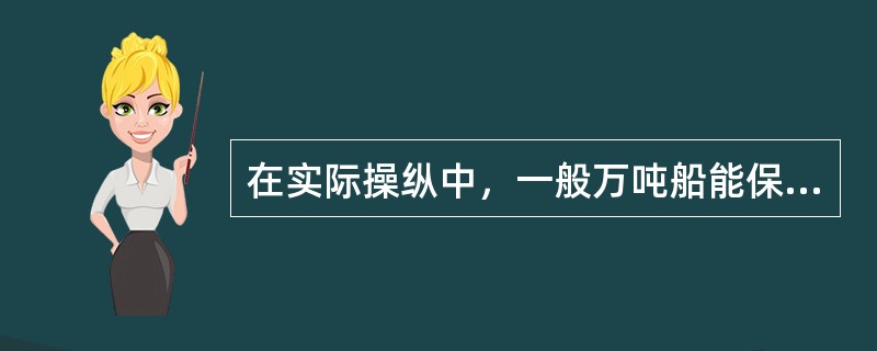 在实际操纵中，一般万吨船能保持舵效的最低船速约为：（）