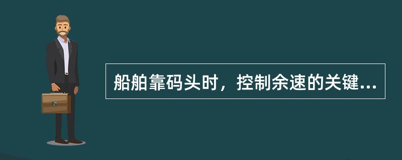 船舶靠码头时，控制余速的关键时刻是（）的时刻。