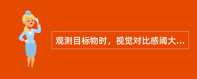 观测目标物时，视觉对比感阈大，说明了什么？此时，目标物的能见距离有什么变化？