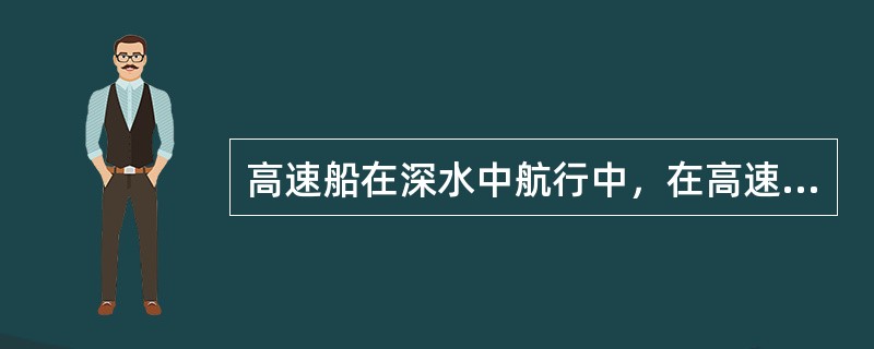 高速船在深水中航行中，在高速时，其船体沉浮和纵倾的情况为：（）