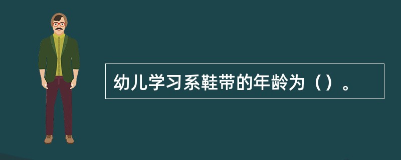 幼儿学习系鞋带的年龄为（）。