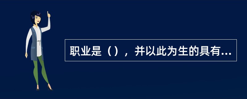 职业是（），并以此为生的具有特定职责的专门性活动。