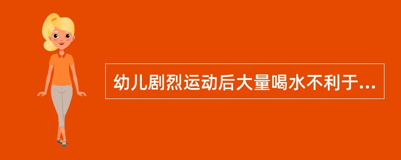 幼儿剧烈运动后大量喝水不利于（）的健康。