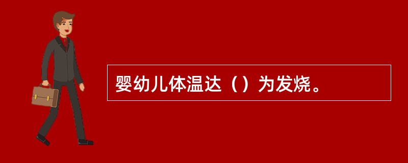 婴幼儿体温达（）为发烧。