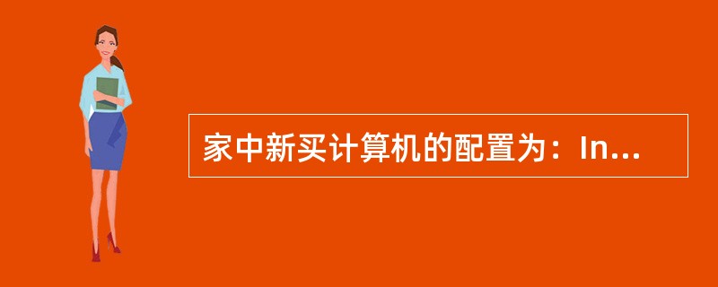 家中新买计算机的配置为：Intel奔腾42．8GHz／256M／80GB／50X