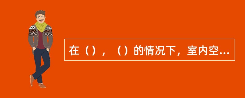 在（），（）的情况下，室内空气污浊常可造成疾病传播。