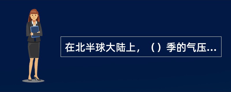 在北半球大陆上，（）季的气压最低。