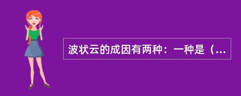 波状云的成因有两种：一种是（），另一种是（）。