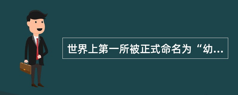 世界上第一所被正式命名为“幼儿园”的学前社会教育机构，是由意大利教育家蒙台梭利创