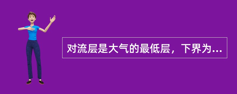 对流层是大气的最低层，下界为地面，上界高度随纬度而变，在低纬度地区，平均为（）千