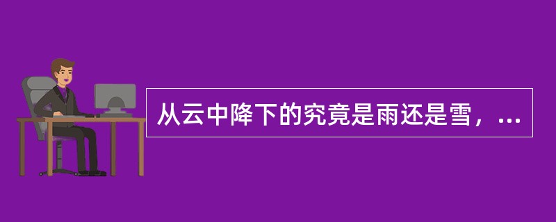 从云中降下的究竟是雨还是雪，主要取决于云内和云下的（）。
