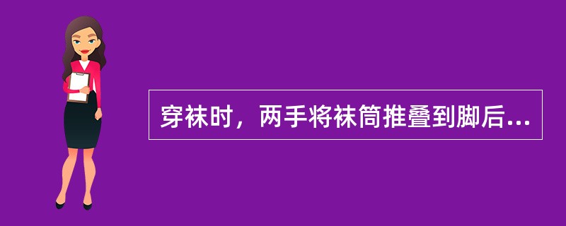 穿袜时，两手将袜筒推叠到脚后跟，再往脚上穿。