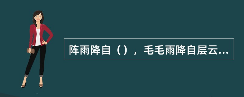 阵雨降自（），毛毛雨降自层云、碎层云、（）。