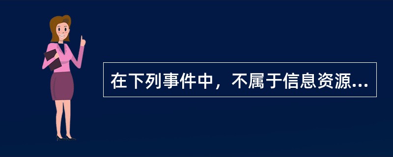 在下列事件中，不属于信息资源管理的是（）