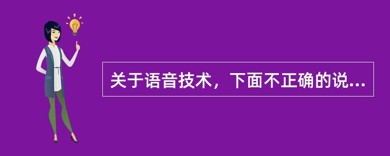 关于语音技术，下面不正确的说法是（）