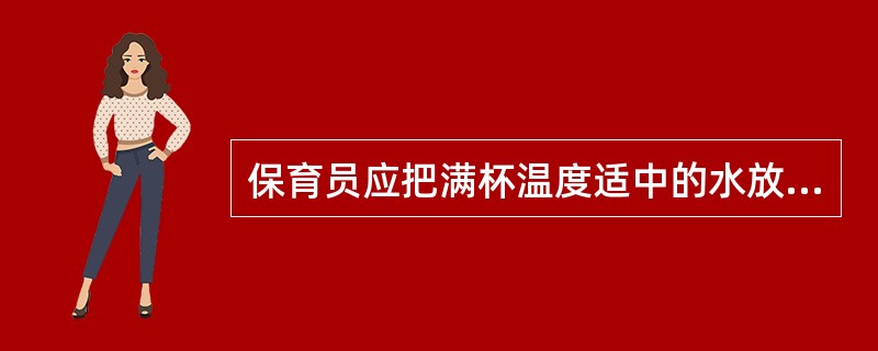 保育员应把满杯温度适中的水放置在婴儿面前。